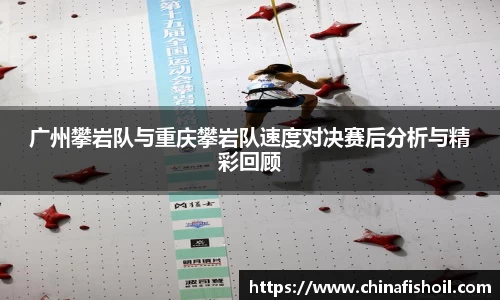 广州攀岩队与重庆攀岩队速度对决赛后分析与精彩回顾