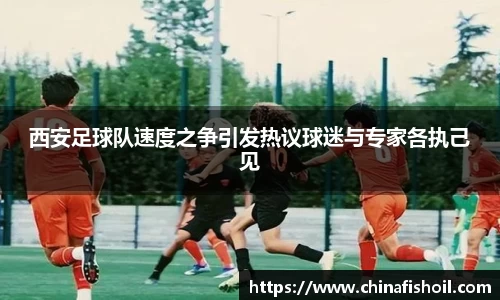 西安足球队速度之争引发热议球迷与专家各执己见