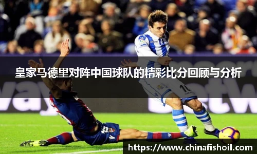 皇家马德里对阵中国球队的精彩比分回顾与分析