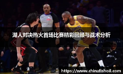 湖人对决热火首场比赛精彩回顾与战术分析